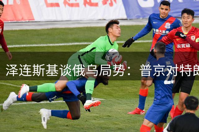 泽连斯基谈俄乌局势：普京对特朗普态度谨慎